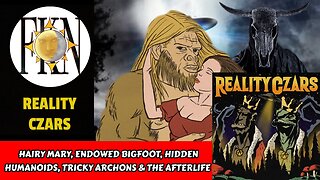 Hairy Mary, Endowed Bigfoot, Hidden Humanoids,Tricky Archons & the Afterlife | Reality Czars