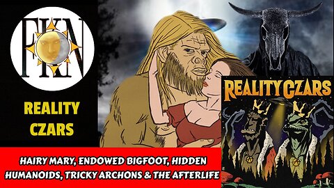 Hairy Mary, Endowed Bigfoot, Hidden Humanoids,Tricky Archons & the Afterlife | Reality Czars