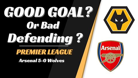 Arsenal 5 0 Wolves Analysis: Good Goal or Bad Defending?