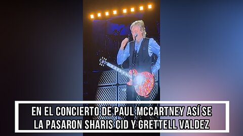 SHARIS CID Y GRETTELL VALDEZ ASÍ SE LA PASARON EN EL CONCIERTO DE PAUL MCCARTNEY