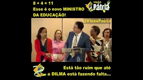 8 + 4 = 11 Esse é o novo MINISTRO DA EDUCAÇÃO! Está tão ruim que até a DILMA está fazendo falta...