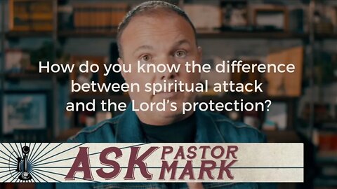 How do you know the difference between spiritual attack and the Lord’s protection?