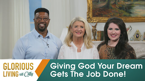 Glorious Living with Cathy: Giving God Your Dream Gets The Job Done!