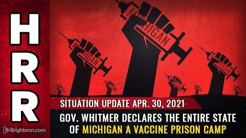 Situation Update, Apr 30th, 2021: Gov. Whitmer declares the state of Michigan a VACCINE PRISON CAMP