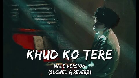 Khud ko Tere Male Version (Slowed & Reverb) || Broken Heart