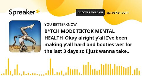 B*TCH MODE TIKTOK MENTAL HEALTH_Okay alright y’all I’ve been making y’all hard and booties wet for t