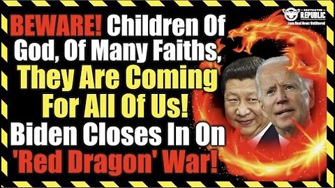 BEWARE! Children Of God, Of Many Faiths, They're Coming For Us! Biden Closes In On 'Red Dragon' War!