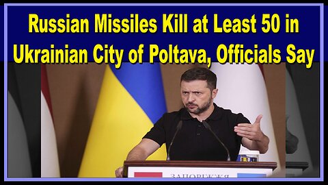 LIVE: RUSSIAN MISSILES KILL AT LEAST 50 IN UKRAINIAN CITY OF POLTAVA, OFFICIALS SAY