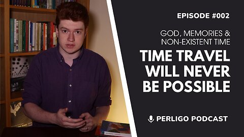 Time Travel Will Never Be Possible | God, Memories & Non-Existent Time | Episode #002