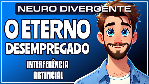 NEURO DIVERGENTE | O ETERNO DESEMPREGADO