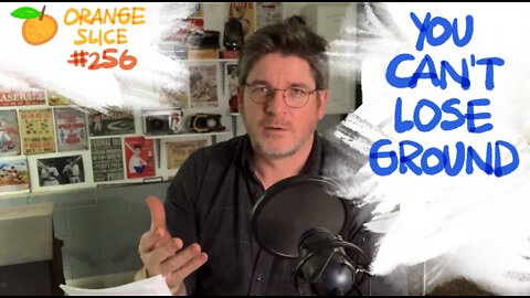 Orange Slice 256: You Can’t Lose Ground