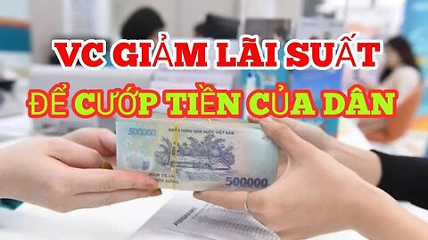 VC GIẢM LÃI SUẤT TIỀN GỞI-ĐỂ CƯỚP TIỀN CỦA DÂN