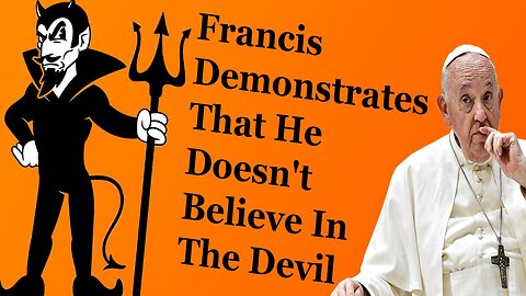 Its Pretty Obvious That Pope Francis Doesn't Believe In Satan