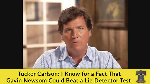 Tucker Carlson: I Know for a Fact That Gavin Newsom Could Beat a Lie Detector Test