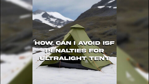 Mastering ISF: Avoiding Penalties for Importing Ultralight Tents