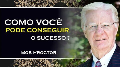 COMO VOCÊ PODE CONSEGUIR O SUCESSO, BOB PROCTOR