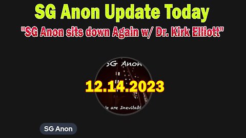 SG Anon Update Today 12/14/23: "SG Anon sits down Again w/ Dr. Kirk Elliott"