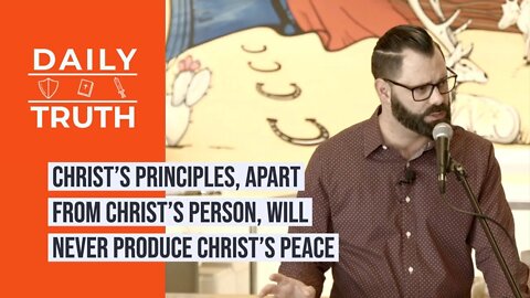 Christ’s Principles, Apart From Christ’s Person, Will Never Produce Christ’s Peace