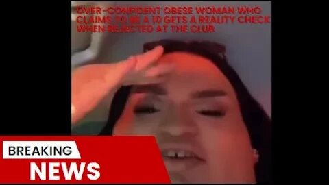 Over-confident Obese Woman Who Claims to be a 10 Gets A reality check when rejected at the club