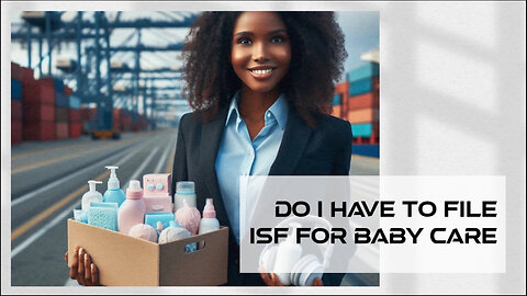 Importing Baby Care Products? Here's What You Need to Know About ISF Filing!