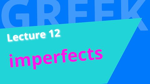 Beginning Biblical Greek: Lecture 12 - Imperfects