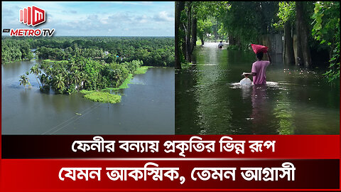 ফেনীর বন্যায় প্রকৃতির ভিন্ন রূপ যেমন আকস্মিক, তেমন আগ্রাসী | Feni Flood | The Metro TV