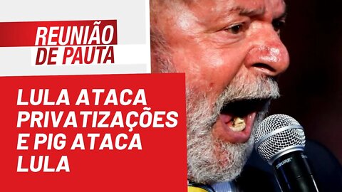 Lula ataca privatizações e PIG ataca Lula - Reunião de Pauta nº 986 - 17/06/22