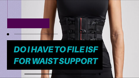 Filing an ISF for Waist Support Products: What You Need to Know!