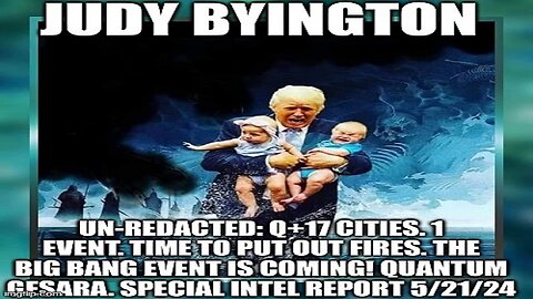 Judy Byington: Un-Redacted: Q+17 Cities. 1 Event. Time to Put out Fires. The Big Bang Event Is Coming! Quantum GESARA. Special Intel Report 5/21/24 (Video)