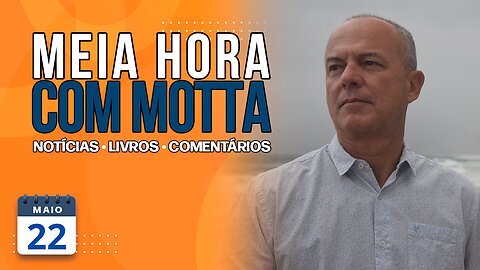 Meia Hora com Motta - 22 de maio de 2023