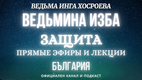 ЗАЩИТА...ВЕДЬМИНА ИЗБА, ВЕДЬМА ИНГА ХОСРОЕВА... 2018 - 2021 г.