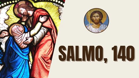 Salmo, 140 - "Senhor eu vos chamo, vinde logo em meu socorro; escutai a minha voz quando vos invoco"