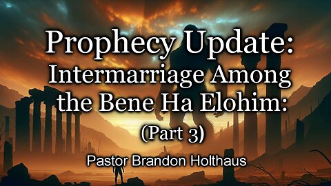 Prophecy Update: Intermarriage Among the Bene Ha Elohim: Part 3