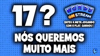 Words on Stream - 17? Nós queremos muito mais!