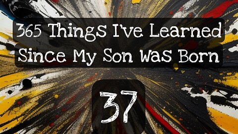 37/365 things I’ve learned since my son was born