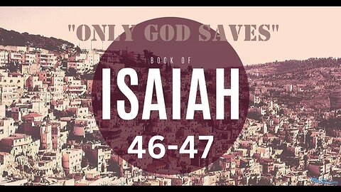 Isaiah 46-47 “Only God Saves” 07/19/2023