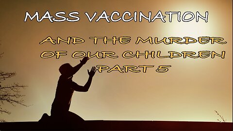 MASS VACCINATION AND THE MURDER OF OUR CHILDREN PART 5