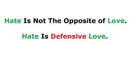 Hate Is NOT The Opposite of Love. Hate is Defensive LOVE.