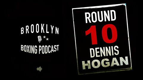 BROOKLYN BOXING PODCAST - ROUND 10 - DENNIS HOGAN