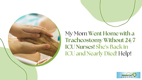 My Mom Went Home with a Tracheostomy Without 24/7 ICU Nurses!She's Back in ICU and Nearly Died!Help!