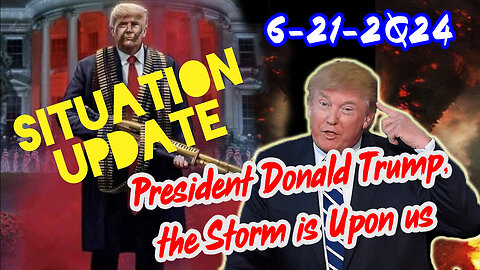 Situation Update 6/21/24 ~ President Donald Trump, the Storm is Upon us