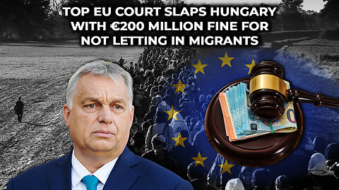 Top EU Court Slaps Hungary With €200 MILLION Fine For Not Letting in Migrants