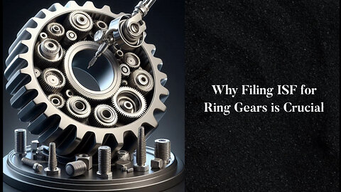 Unlocking Trade Secrets: The Importance of ISF Filing for Ring Gears