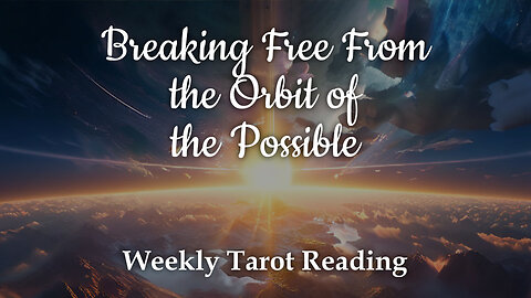 Breaking Free From the Orbit of the Possible - Weekly Tarot Reading