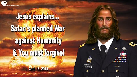 April 15, 2015 ❤️ Jesus explains... Satan's planned War against Humanity & You must forgive