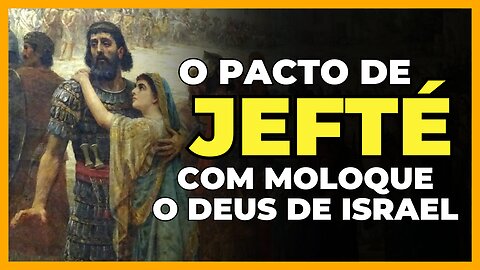 O PACTO DE JEFTÉ COM MOLOQUE, O DEUS DE ISRAEL | O QUE NÃO TE CONTARAM - ÉDY