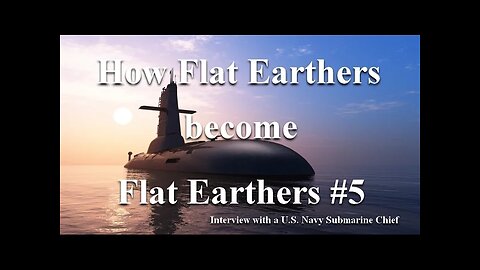 How Flat Earthers become Flat Earthers #5 - Submarine Chief speaks on Flat Earth