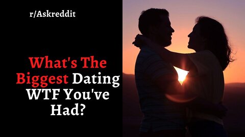 What's The Biggest Dating WTF You've Had? (r/AskReddit | Reddit Stories)