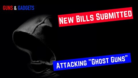 NEW Bills Attacking Ghost Guns