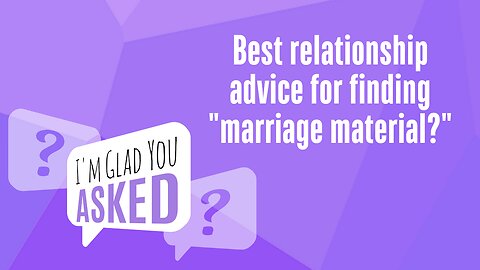 Best Relationship Advice for Finding Out if Someone is Marriage Material?